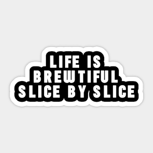 Life is Brewtiful Slice By Slice Sticker